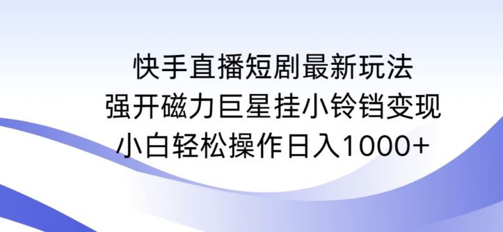 快手直播短剧最新玩法，强开磁力巨星挂小铃铛变现，小白轻松操作日入1000+【揭秘】-小伟资源网