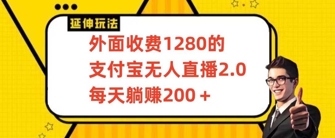 外面收费1280的支付宝无人直播2.0项目，每天躺赚200+，保姆级教程【揭秘】-小伟资源网