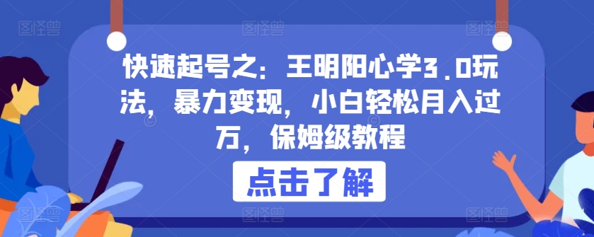 快速起号之：王明阳心学3.0玩法，暴力变现，小白轻松月入过万，保姆级教程【揭秘】-小伟资源网