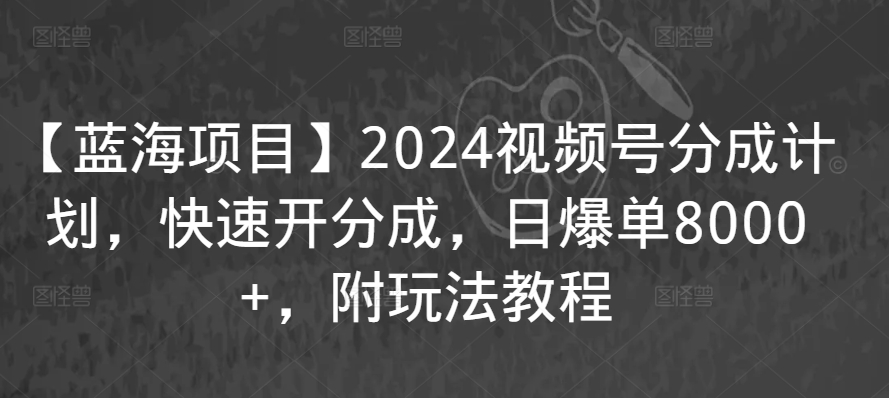 【蓝海项目】2024视频号分成计划，快速开分成，日爆单8000+，附玩法教程-小伟资源网