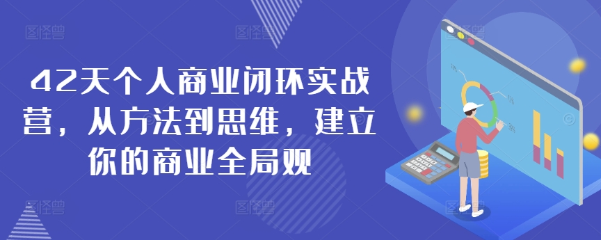 42天个人商业闭环实战营，从方法到思维，建立你的商业全局观-小伟资源网