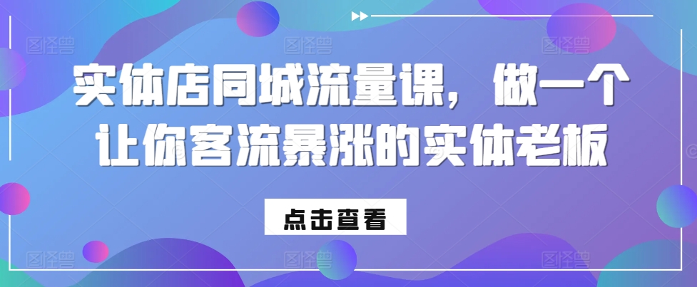 实体店同城流量课，做一个让你客流暴涨的实体老板-小伟资源网