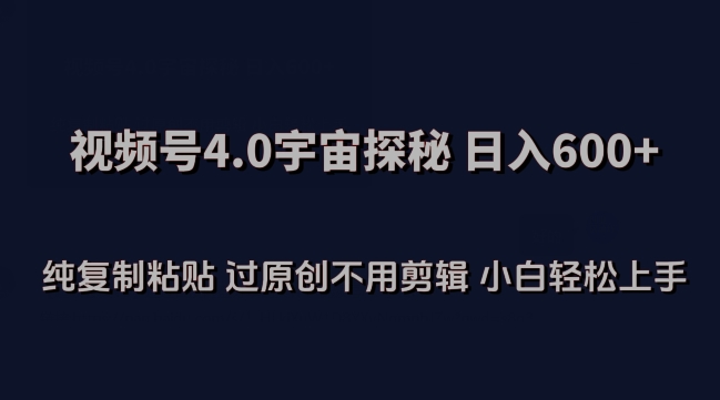 视频号4.0宇宙探秘，日入600多纯复制粘贴过原创不用剪辑小白轻松操作【揭秘】-小伟资源网