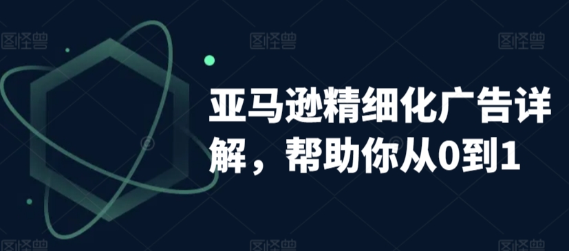 亚马逊精细化广告详解，帮助你从0到1，自动广告权重解读、手动广告打法详解-小伟资源网