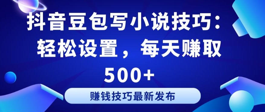 抖音豆包写小说技巧：轻松设置，每天赚取 500+【揭秘】-小伟资源网