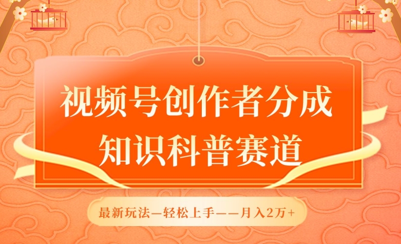 视频号创作者分成，知识科普赛道，最新玩法，利用AI软件，轻松月入2万【揭秘】-小伟资源网