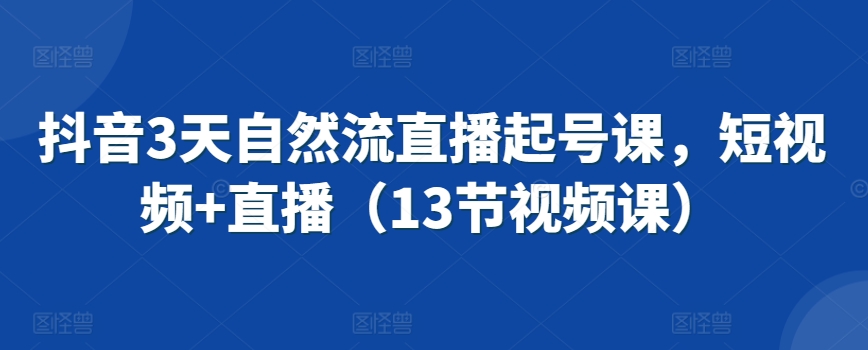 抖音3天自然流直播起号课，短视频+直播（13节视频课）-小伟资源网