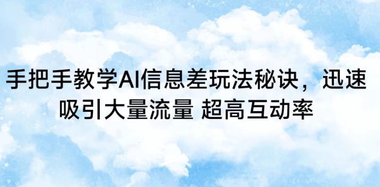 手把手教学AI信息差玩法秘诀，迅速吸引大量流量，超高互动率【揭秘】-小伟资源网