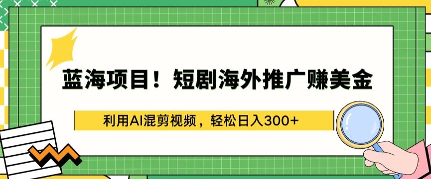 蓝海项目!短剧海外推广赚美金，利用AI混剪视频，轻松日入300+【揭秘】-小伟资源网