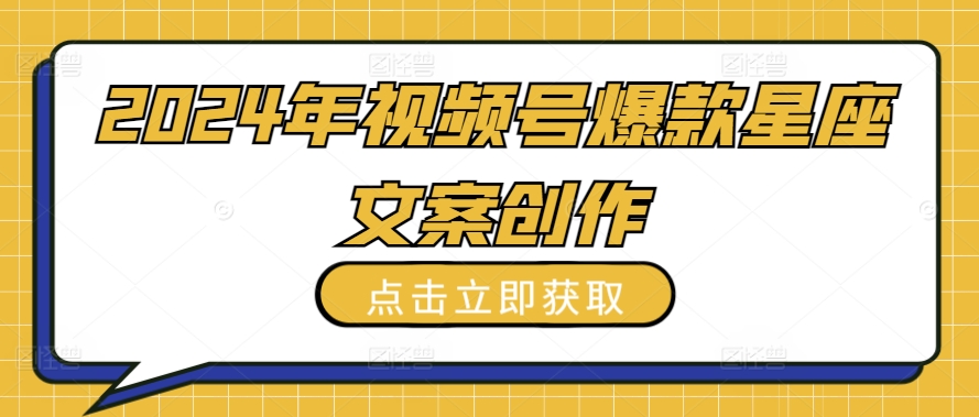 2024年视频号爆款星座文案创作教程【揭秘】-小伟资源网