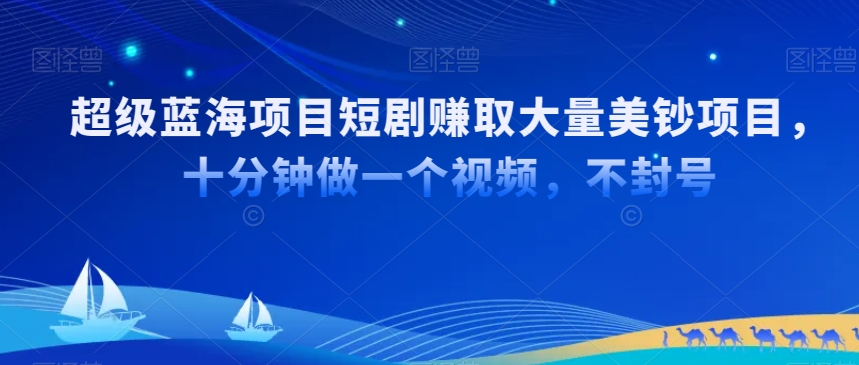 超级蓝海项目短剧赚取大量美钞项目，国内短剧出海tk赚美钞，十分钟做一个视频【揭秘】-小伟资源网