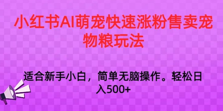 小红书AI萌宠快速涨粉售卖宠物粮玩法，日入1000+【揭秘】-小伟资源网