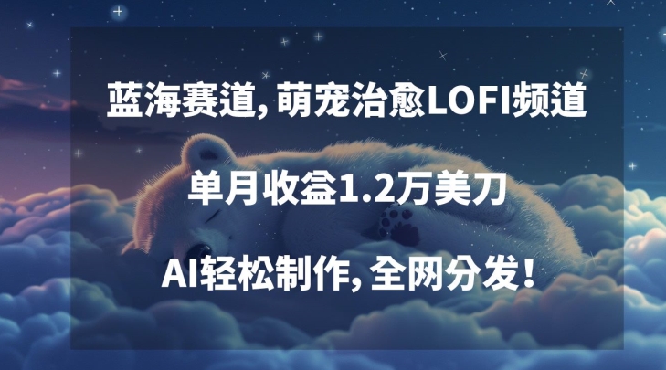 蓝海赛道，萌宠治愈LOFI频道，单月收益1.2万美刀，AI轻松制作，全网分发【揭秘】-小伟资源网