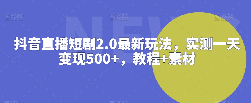 抖音直播短剧2.0最新玩法，实测一天变现500+，教程+素材【揭秘】-小伟资源网