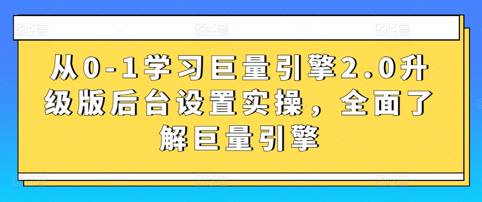 从0-1学习巨量引擎2.0升级版后台设置实操，全面了解巨量引擎-小伟资源网