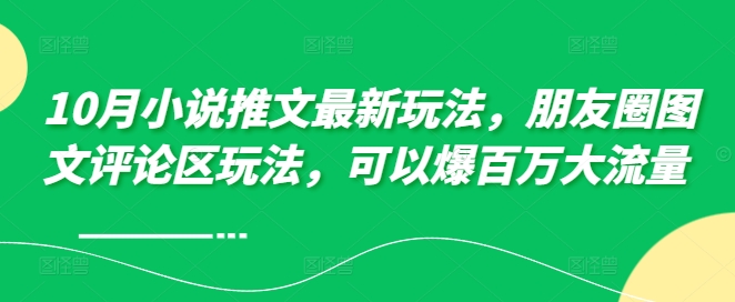 10月小说推文最新玩法，朋友圈图文评论区玩法，可以爆百万大流量 -小伟资源网