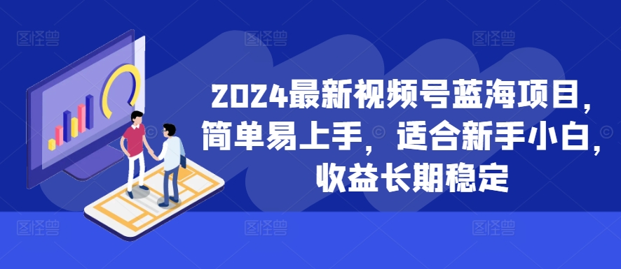 2024最新视频号蓝海项目，简单易上手，适合新手小白，收益长期稳定-小伟资源网