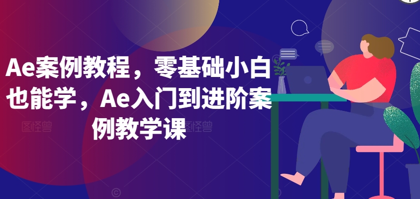 Ae案例教程，零基础小白也能学，Ae入门到进阶案例教学课-小伟资源网