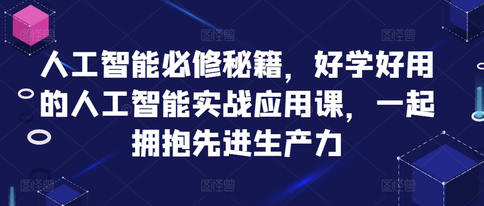 人工智能必修秘籍，好学好用的人工智能实战应用课，一起拥抱先进生产力-小伟资源网