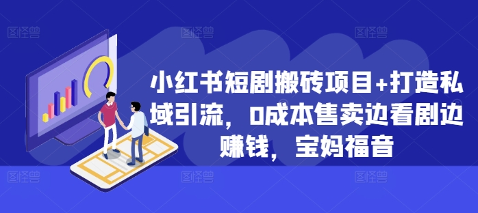 小红书短剧搬砖项目+打造私域引流，0成本售卖边看剧边赚钱，宝妈福音【揭秘】-小伟资源网