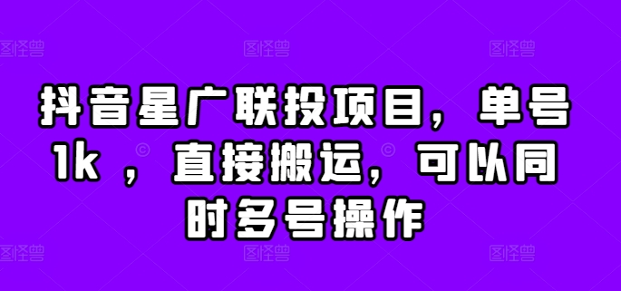 抖音星广联投项目，单号1k ，直接搬运，可以同时多号操作【揭秘】-小伟资源网