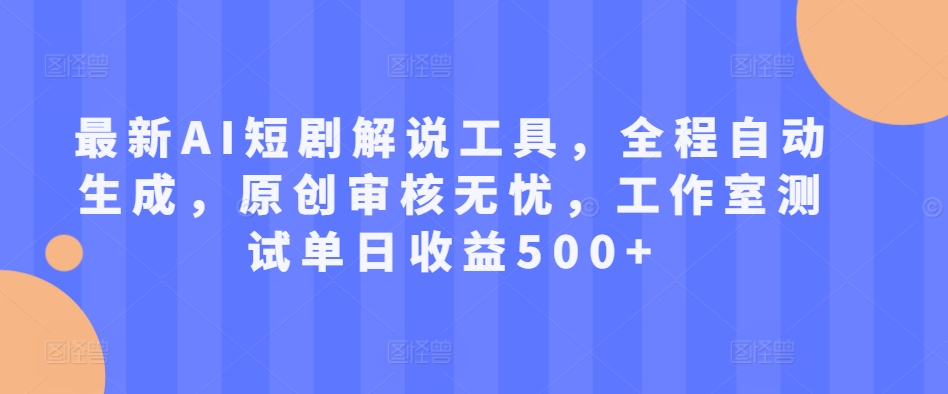 最新AI短剧解说工具，全程自动生成，原创审核无忧，工作室测试单日收益500+【揭秘】-小伟资源网