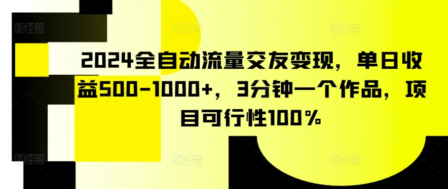 2024全自动流量交友变现，单日收益500-1000+，3分钟一个作品，项目可行性100%【揭秘】-小伟资源网