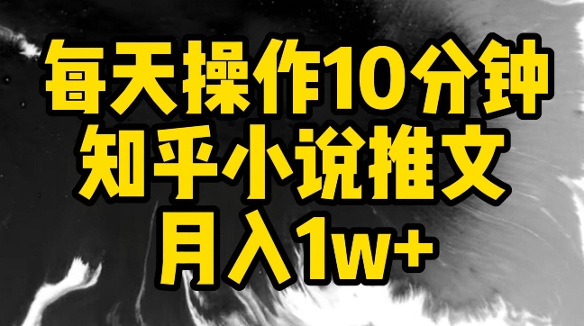 每天操作10分钟，知乎小说推文月入1w+【揭秘】-小伟资源网