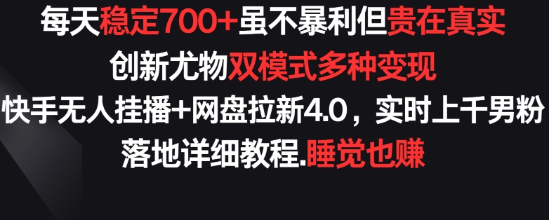 每天稳定700+，收益不高但贵在真实，创新尤物双模式多渠种变现，快手无人挂播+网盘拉新4.0【揭秘】-小伟资源网