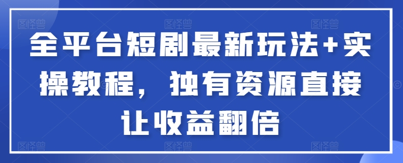 全平台短剧最新玩法+实操教程，独有资源直接让收益翻倍【揭秘】-小伟资源网