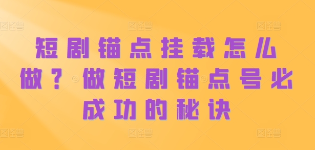 短剧锚点挂载怎么做？做短剧锚点号必成功的秘诀-小伟资源网