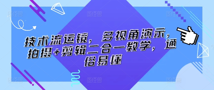 技术流运镜，多视角演示，拍摄+剪辑二合一教学，通俗易懂-小伟资源网