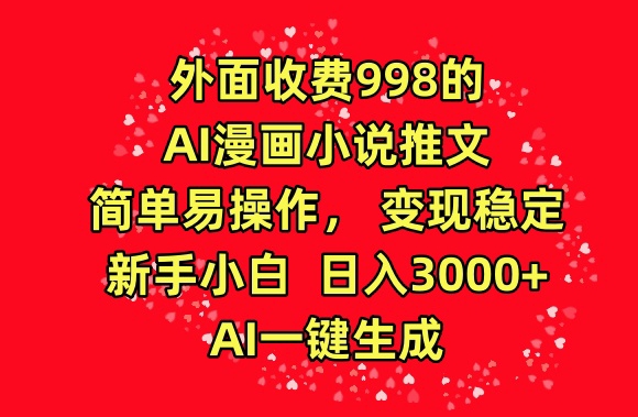 外面收费998的AI漫画小说推文，简单易操作，变现稳定，新手小白日入3000+，AI一键生成【揭秘】-小伟资源网