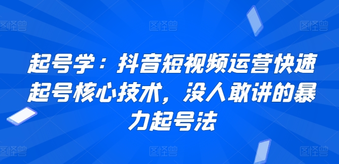 起号学：抖音短视频运营快速起号核心技术，没人敢讲的暴力起号法-小伟资源网