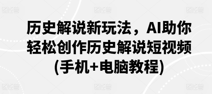 历史解说新玩法，AI助你轻松创作历史解说短视频(手机+电脑教程)-小伟资源网