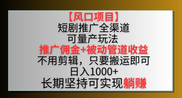 【风口项目】短剧推广全渠道最新双重收益玩法，推广佣金管道收益，不用剪辑，只要搬运即可【揭秘】-小伟资源网