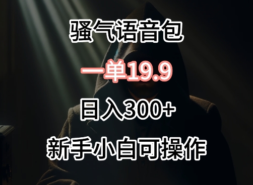 0成本卖骚气语音包，一单19.9.日入300+【揭秘】-小伟资源网