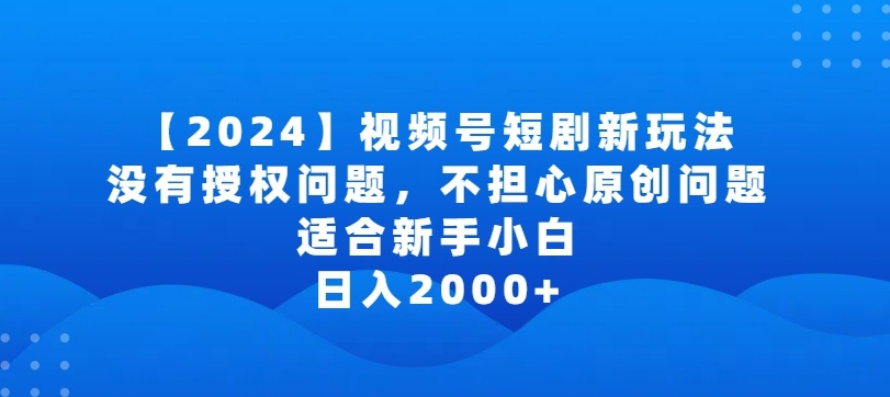 2024视频号短剧玩法，没有授权问题，不担心原创问题，适合新手小白，日入2000+【揭秘】-小伟资源网