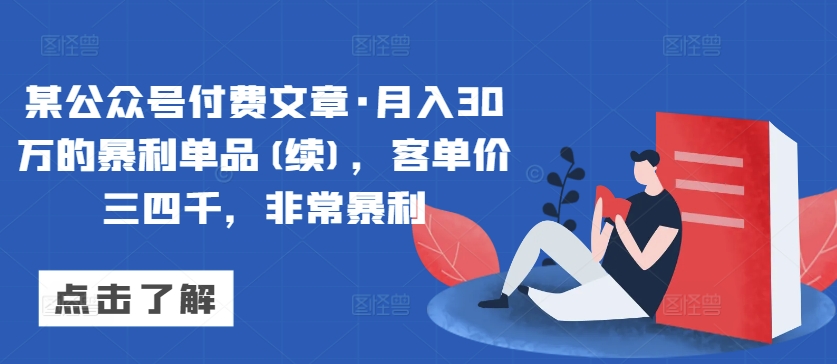 某公众号付费文章·月入30万的暴利单品(续)，客单价三四千，非常暴利-小伟资源网