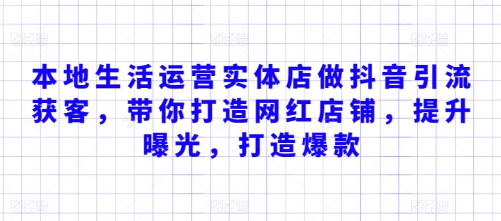 本地生活运营实体店做抖音引流获客，带你打造网红店铺，提升曝光，打造爆款-小伟资源网