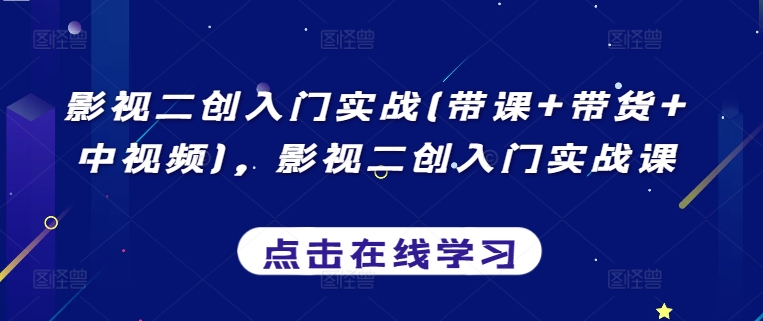 影视二创入门实战(带课+带货+中视频)，影视二创入门实战课-小伟资源网