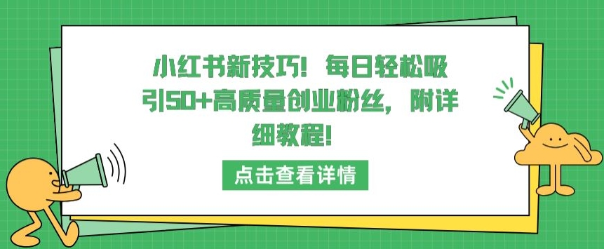 小红书新技巧，每日轻松吸引50+高质量创业粉丝，附详细教程【揭秘】-小伟资源网