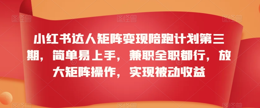 小红书达人矩阵变现陪跑计划第三期，简单易上手，兼职全职都行，放大矩阵操作，实现被动收益-小伟资源网