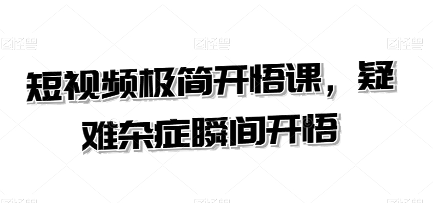 短视频极简开悟课，​疑难杂症瞬间开悟-小伟资源网