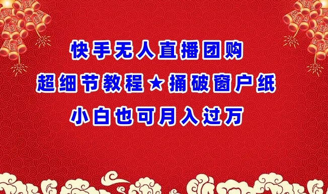 快手无人直播团购超细节教程★捅破窗户纸小白也可月人过万【揭秘】-小伟资源网