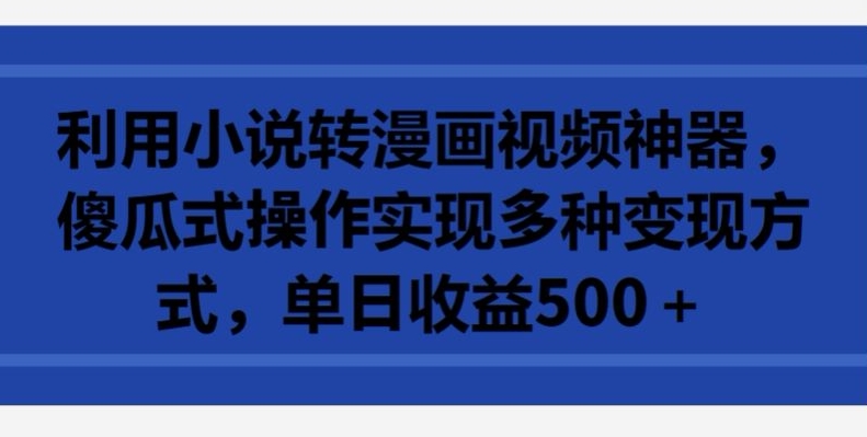 利用小说转漫画视频神器，傻瓜式操作实现多种变现方式，单日收益500+【揭秘】-小伟资源网