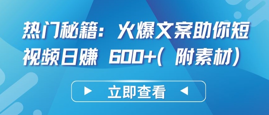 热门秘籍：火爆文案助你短视频日赚 600+(附素材)【揭秘】-小伟资源网