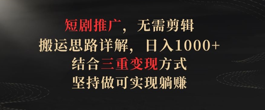 短剧推广，无需剪辑，搬运思路详解，日入1000+，结合三重变现方式，坚持做可实现躺赚【揭秘】-小伟资源网