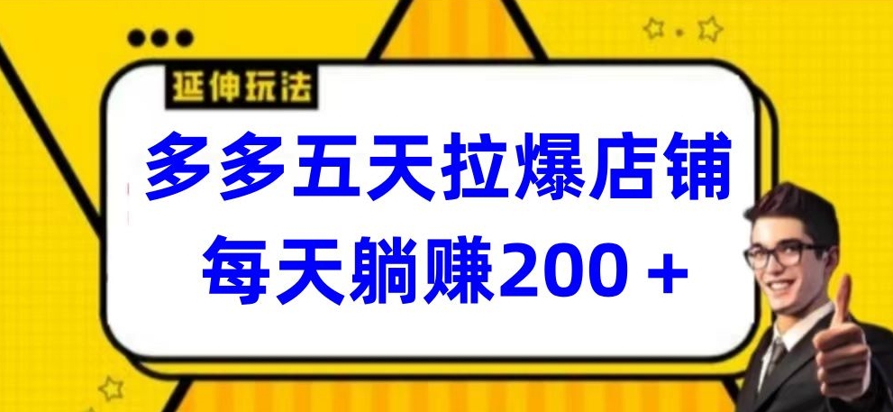 多多五天拉爆店铺，每天躺赚200+【揭秘】-小伟资源网