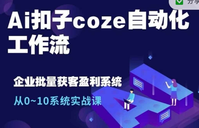 Ai扣子coze自动化工作流，从0~10系统实战课，10个人的工作量1个人完成-小伟资源网